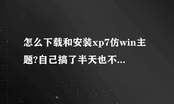 怎么下载和安装xp7仿win主题?自己搞了半天也不会啊..