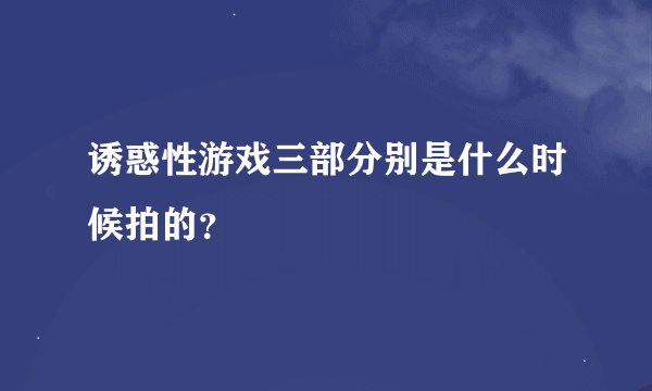 诱惑性游戏三部分别是什么时候拍的？