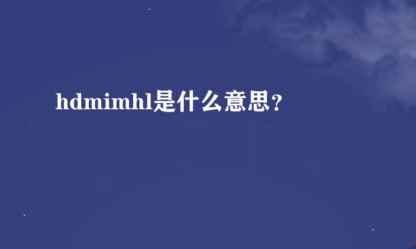 hdmimhl是什么意思？