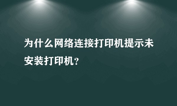 为什么网络连接打印机提示未安装打印机？