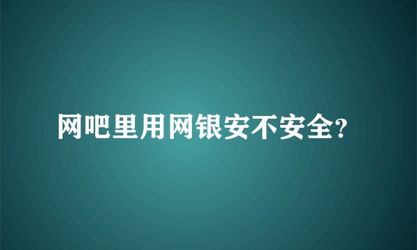 网吧里用网银安不安全？