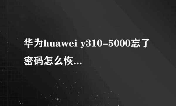 华为huawei y310-5000忘了密码怎么恢复出厂模式