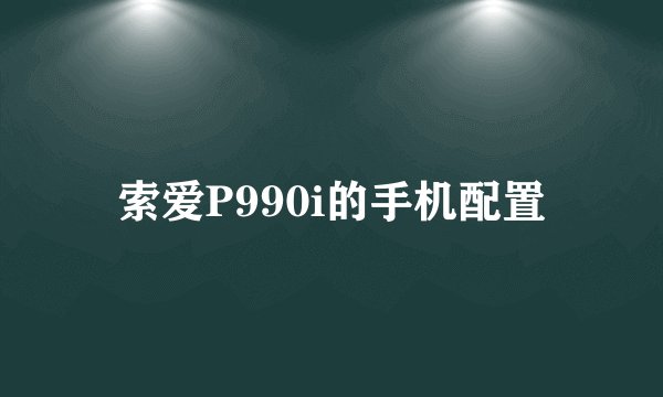 索爱P990i的手机配置