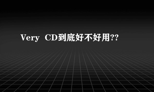 Very  CD到底好不好用??