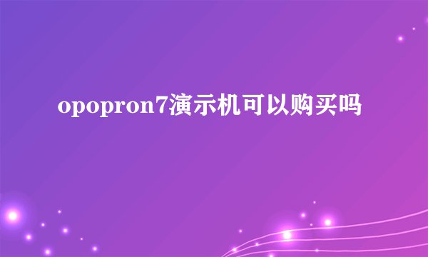 opopron7演示机可以购买吗