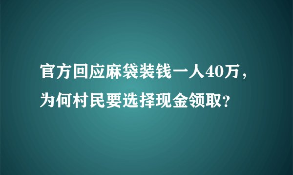 官方回应麻袋装钱一人40万，为何村民要选择现金领取？