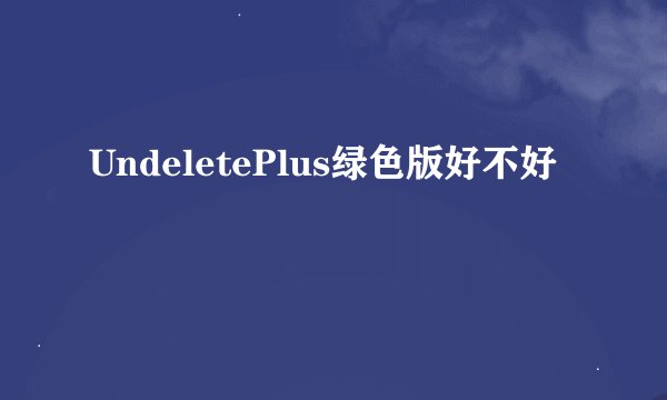 UndeletePlus绿色版好不好
