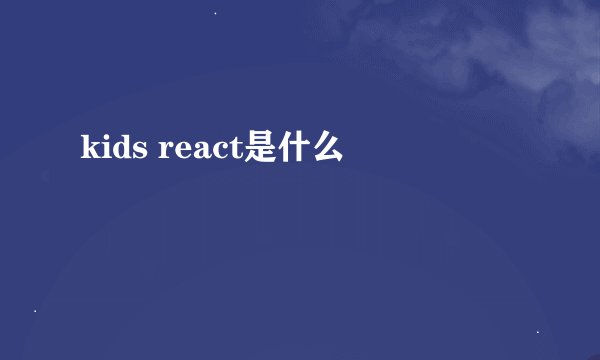 kids react是什么