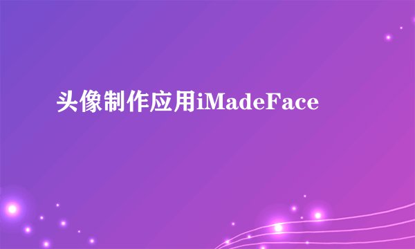 头像制作应用iMadeFace