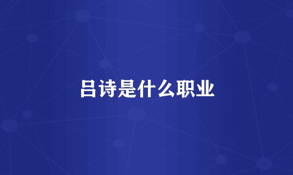 吕诗是什么职业