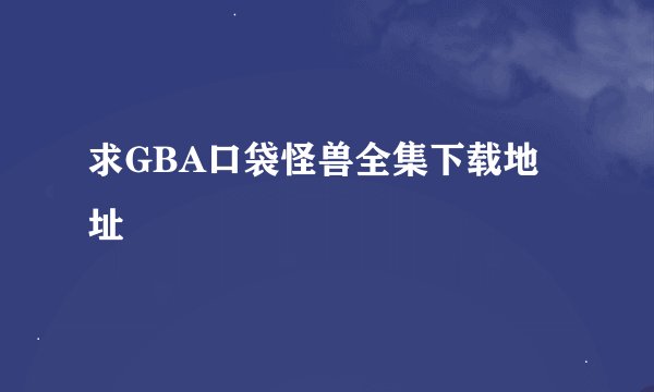 求GBA口袋怪兽全集下载地址