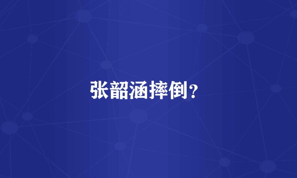 张韶涵摔倒？