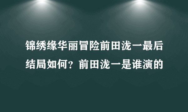 锦绣缘华丽冒险前田泷一最后结局如何？前田泷一是谁演的