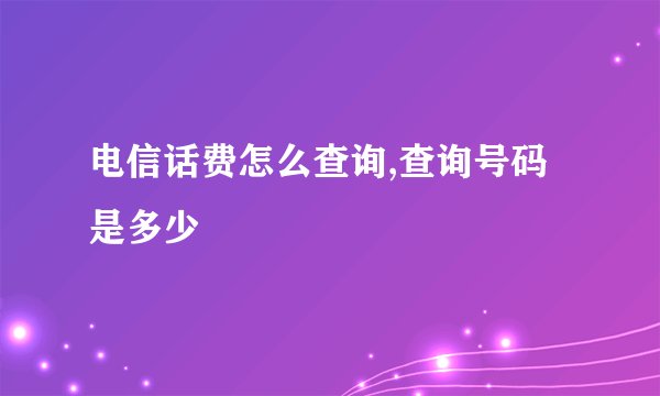 电信话费怎么查询,查询号码是多少