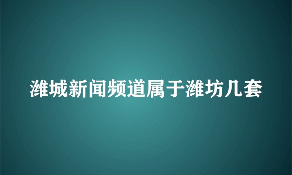 潍城新闻频道属于潍坊几套