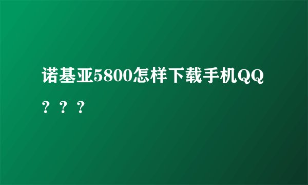 诺基亚5800怎样下载手机QQ？？？