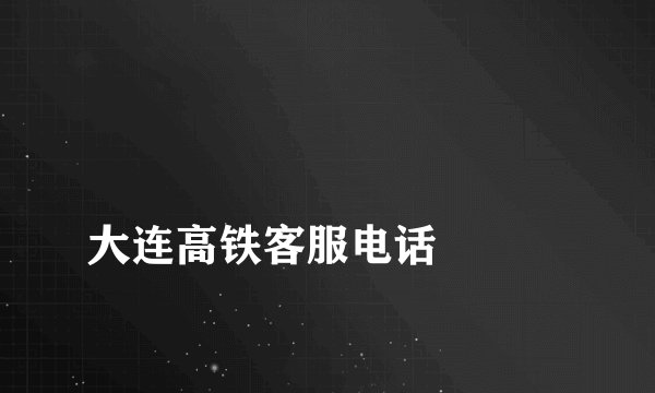 
大连高铁客服电话

