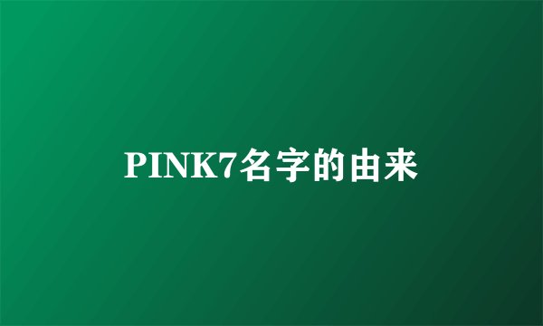 PINK7名字的由来