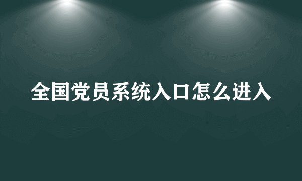 全国党员系统入口怎么进入