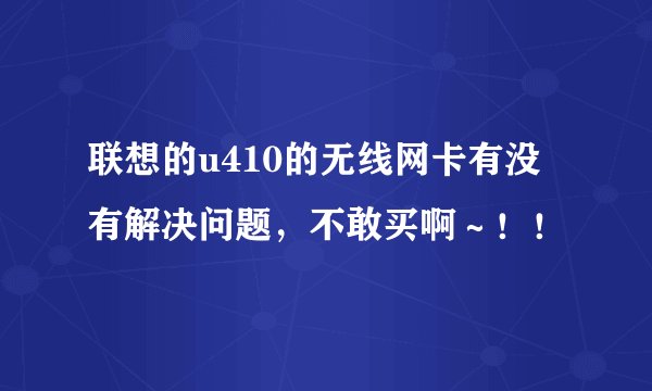 联想的u410的无线网卡有没有解决问题，不敢买啊～！！
