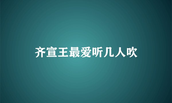 齐宣王最爱听几人吹