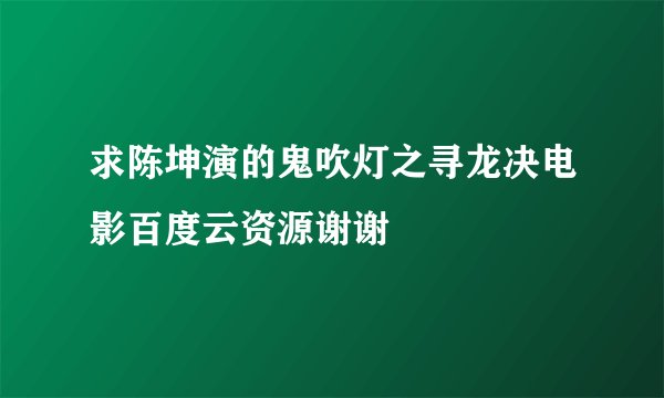 求陈坤演的鬼吹灯之寻龙决电影百度云资源谢谢