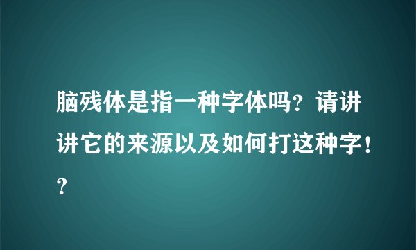 脑残体是指一种字体吗？请讲讲它的来源以及如何打这种字！？