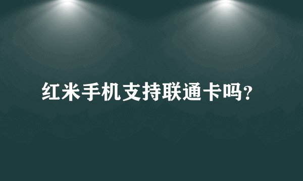 红米手机支持联通卡吗？