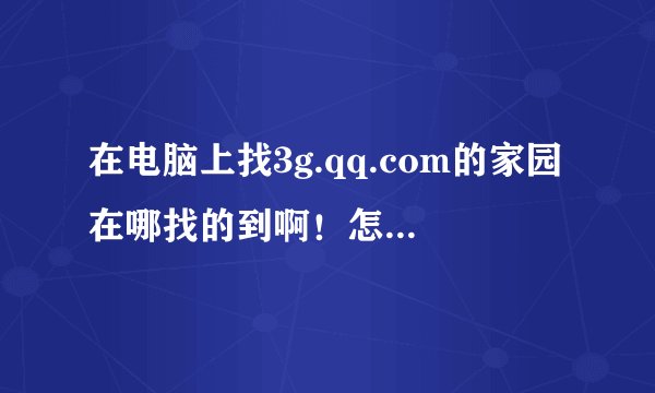 在电脑上找3g.qq.com的家园在哪找的到啊！怎么登录！