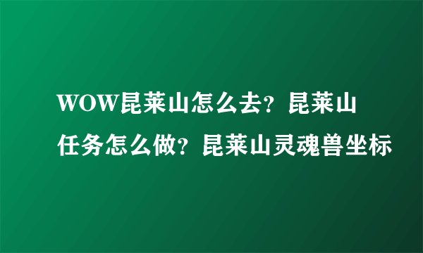 WOW昆莱山怎么去？昆莱山任务怎么做？昆莱山灵魂兽坐标