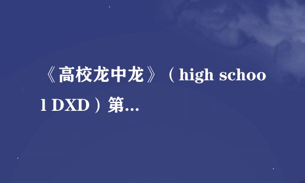 《高校龙中龙》（high school DXD）第二季会不会出啊？ ，，，