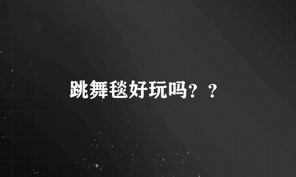 跳舞毯好玩吗？？