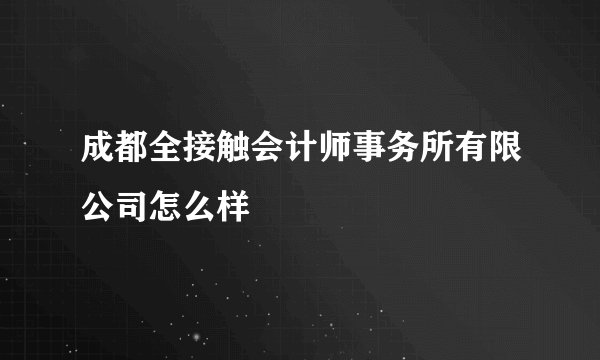成都全接触会计师事务所有限公司怎么样