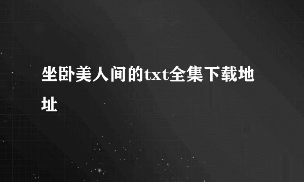 坐卧美人间的txt全集下载地址