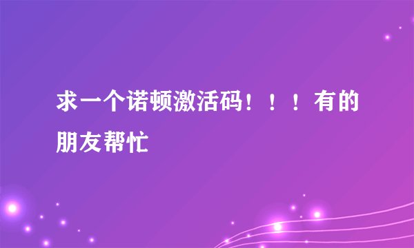 求一个诺顿激活码！！！有的朋友帮忙