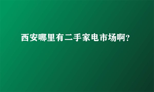 西安哪里有二手家电市场啊？