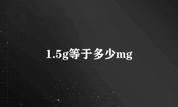1.5g等于多少mg
