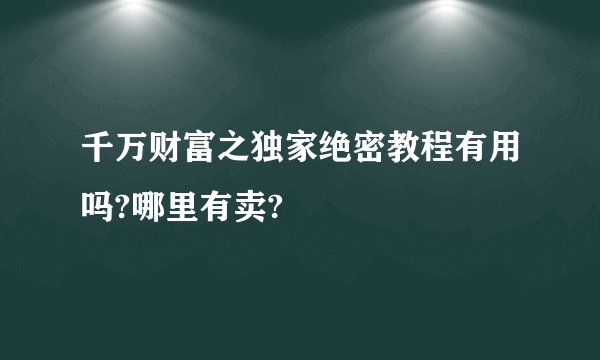 千万财富之独家绝密教程有用吗?哪里有卖?