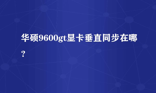 华硕9600gt显卡垂直同步在哪？