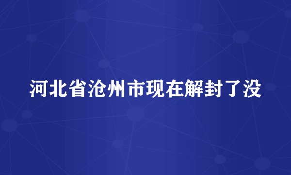 河北省沧州市现在解封了没