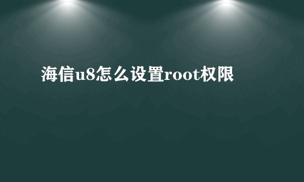 海信u8怎么设置root权限