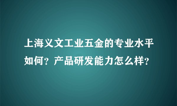 上海义文工业五金的专业水平如何？产品研发能力怎么样？