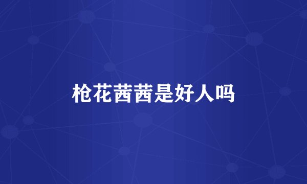 枪花茜茜是好人吗