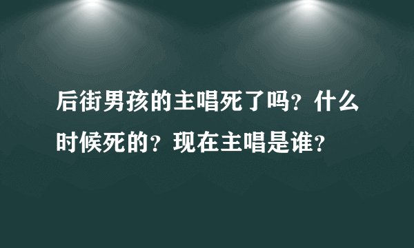 后街男孩的主唱死了吗？什么时候死的？现在主唱是谁？