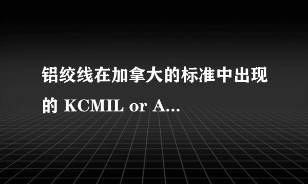 铝绞线在加拿大的标准中出现的 KCMIL or AWG什么意思?