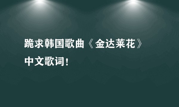 跪求韩国歌曲《金达莱花》 中文歌词！