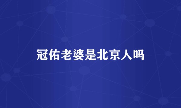 冠佑老婆是北京人吗
