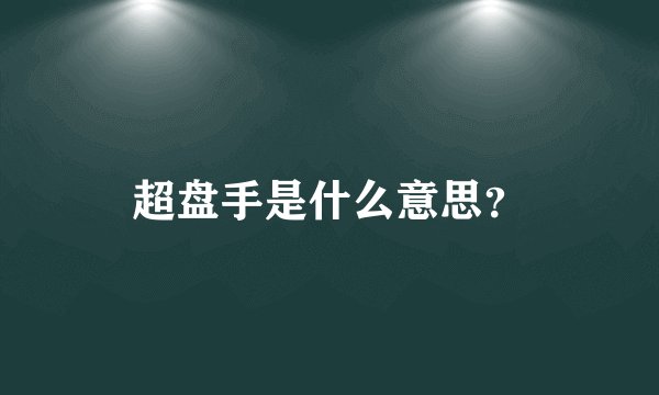 超盘手是什么意思？