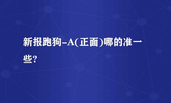 新报跑狗-A(正面)哪的准一些?