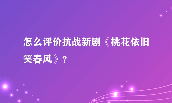 怎么评价抗战新剧《桃花依旧笑春风》？